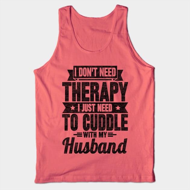 I don't need therapy i just need to cuddle with my husband Tank Top by SilverTee